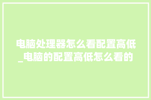 电脑处理器怎么看配置高低_电脑的配置高低怎么看的