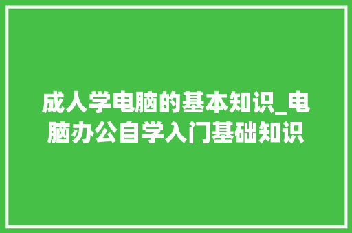 成人学电脑的基本知识_电脑办公自学入门基础知识