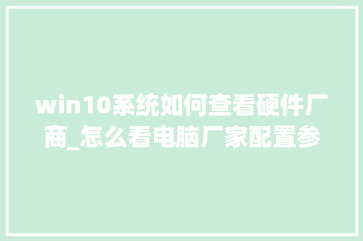 win10系统如何查看硬件厂商_怎么看电脑厂家配置参数