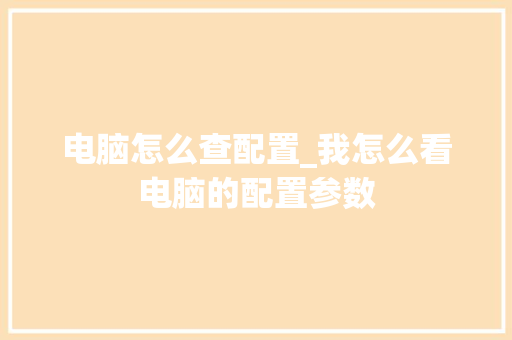 电脑怎么查配置_我怎么看电脑的配置参数