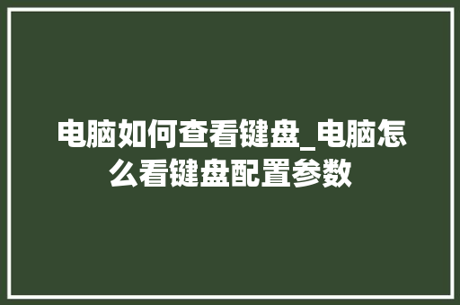电脑如何查看键盘_电脑怎么看键盘配置参数 操作系统 电脑如何查看键盘_电脑怎么看键盘配置参数 操作系统
