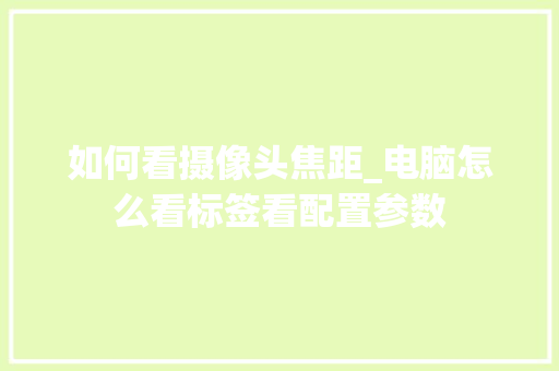 如何看摄像头焦距_电脑怎么看标签看配置参数