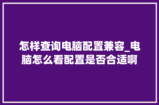 怎样查询电脑配置兼容_电脑怎么看配置是否合适啊