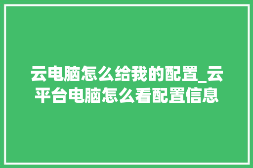 云电脑怎么给我的配置_云平台电脑怎么看配置信息