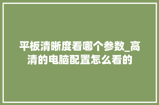 平板清晰度看哪个参数_高清的电脑配置怎么看的