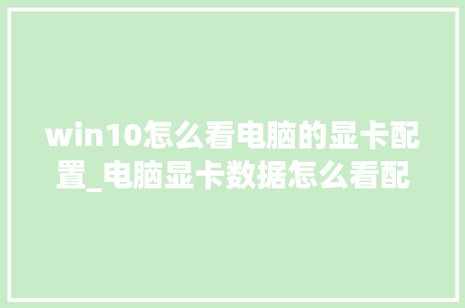 win10怎么看电脑的显卡配置_电脑显卡数据怎么看配置参数