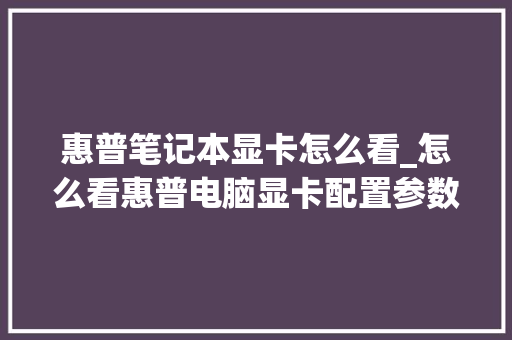 惠普笔记本显卡怎么看_怎么看惠普电脑显卡配置参数