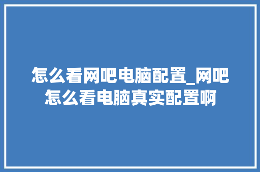 怎么看网吧电脑配置_网吧怎么看电脑真实配置啊