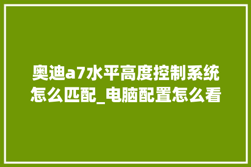奥迪a7水平高度控制系统怎么匹配_电脑配置怎么看高低配对信息