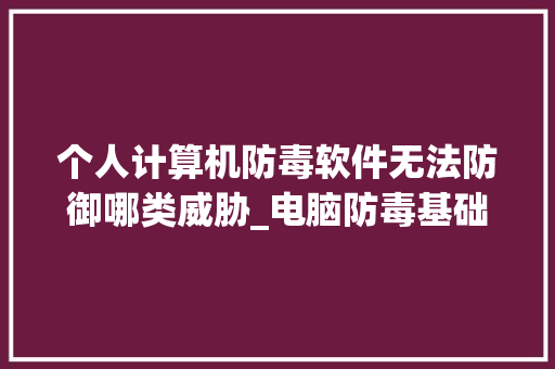 个人计算机防毒软件无法防御哪类威胁_电脑防毒基础知识有哪些