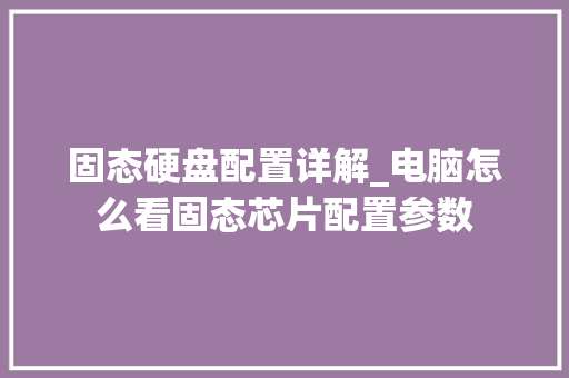 固态硬盘配置详解_电脑怎么看固态芯片配置参数 固态硬盘配置详解_电脑怎么看固态芯片配置参数