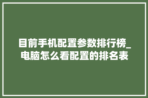 目前手机配置参数排行榜_电脑怎么看配置的排名表 目前手机配置参数排行榜_电脑怎么看配置的排名表