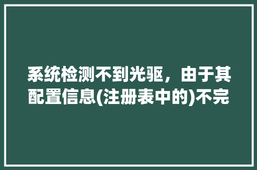 系统检测不到光驱，由于其配置信息(注册表中的)不完整或已损坏，Windows无法启动这个硬件设备。 (代码19)_怎么看电脑配置光驱型号