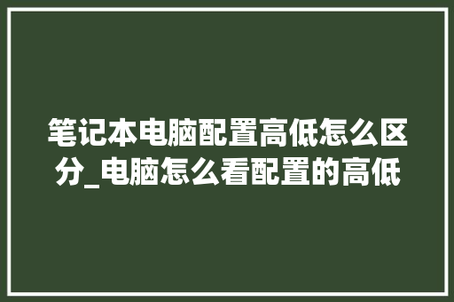 笔记本电脑配置高低怎么区分_电脑怎么看配置的高低啊