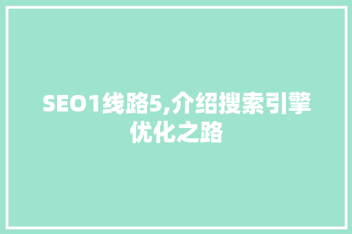 SEO1线路5,介绍搜索引擎优化之路 电脑配置 SEO1线路5,介绍搜索引擎优化之路 SEO1线路5,介绍搜索引擎优化之路 电脑配置