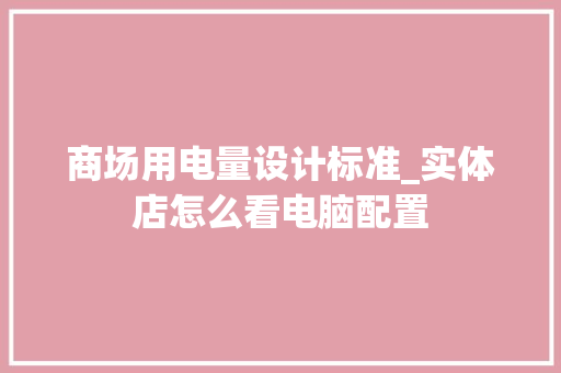 商场用电量设计标准_实体店怎么看电脑配置