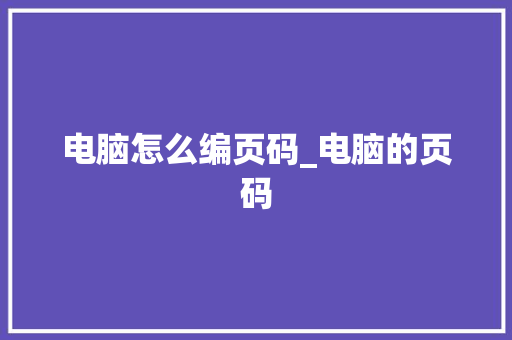 电脑怎么编页码_电脑的页码