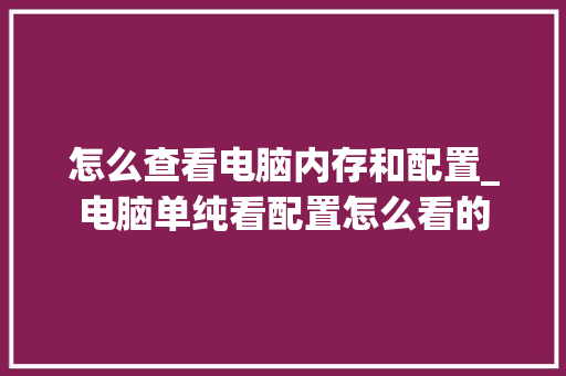 怎么查看电脑内存和配置_电脑单纯看配置怎么看的