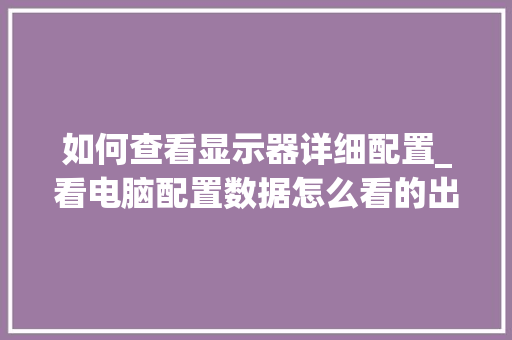 如何查看显示器详细配置_看电脑配置数据怎么看的出来
