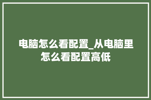 电脑怎么看配置_从电脑里怎么看配置高低