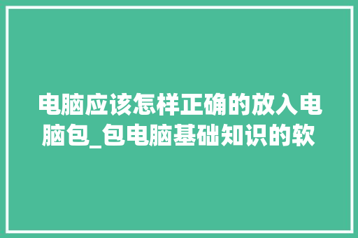 电脑应该怎样正确的放入电脑包_包电脑基础知识的软件