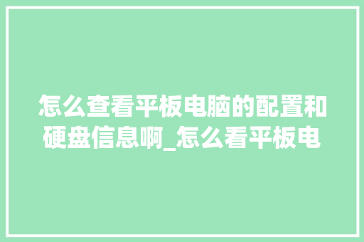 怎么查看平板电脑的配置和硬盘信息啊_怎么看平板电脑的配置和型号 怎么查看平板电脑的配置和硬盘信息啊_怎么看平板电脑的配置和型号