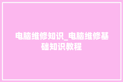 电脑维修知识_电脑维修基础知识教程