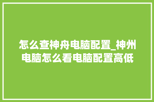 怎么查神舟电脑配置_神州电脑怎么看电脑配置高低