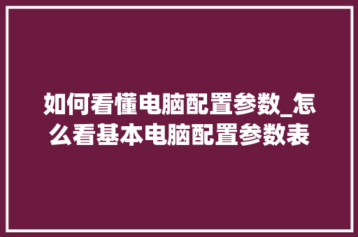 如何看懂电脑配置参数_怎么看基本电脑配置参数表