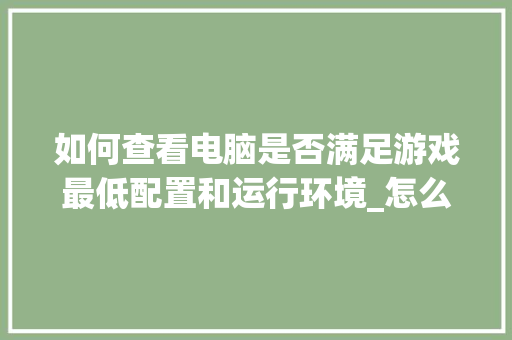 如何查看电脑是否满足游戏最低配置和运行环境_怎么看游戏的电脑配置参数