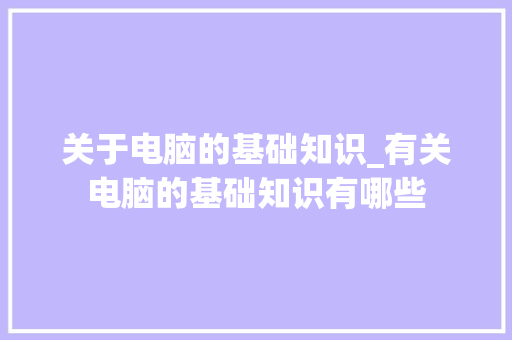 关于电脑的基础知识_有关电脑的基础知识有哪些