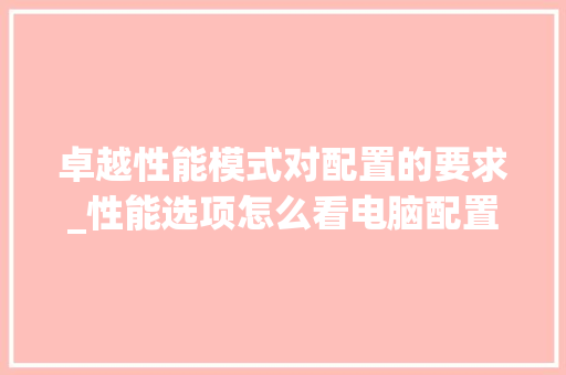 卓越性能模式对配置的要求_性能选项怎么看电脑配置参数