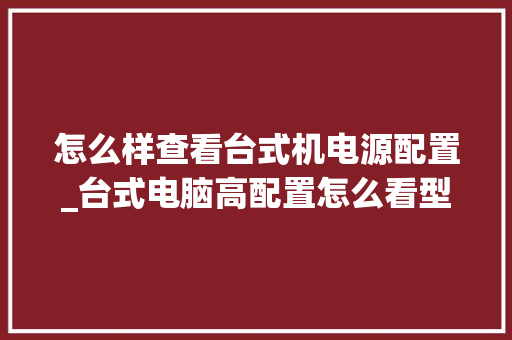 怎么样查看台式机电源配置_台式电脑高配置怎么看型号 网络技术