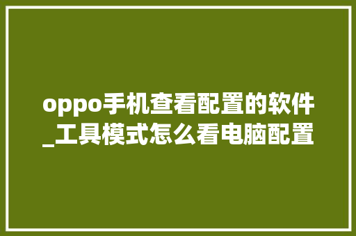 oppo手机查看配置的软件_工具模式怎么看电脑配置参数