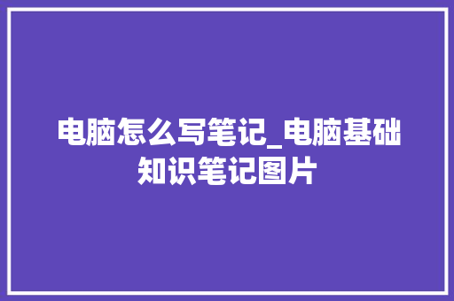 电脑怎么写笔记_电脑基础知识笔记图片 网络技术