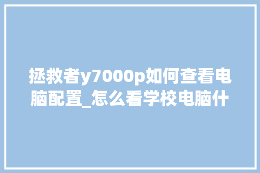 拯救者y7000p如何查看电脑配置_怎么看学校电脑什么配置的 网络技术