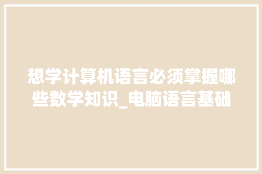 想学计算机语言必须掌握哪些数学知识_电脑语言基础知识大全