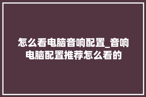 怎么看电脑音响配置_音响电脑配置推荐怎么看的