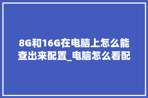 8G和16G在电脑上怎么能查出来配置_电脑怎么看配置数据表