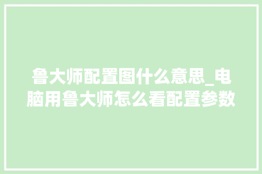 鲁大师配置图什么意思_电脑用鲁大师怎么看配置参数