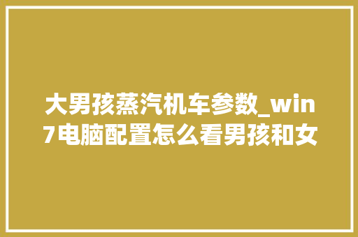 大男孩蒸汽机车参数_win7电脑配置怎么看男孩和女孩