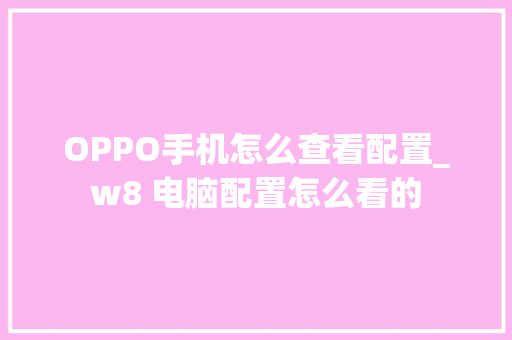 OPPO手机怎么查看配置_w8 电脑配置怎么看的