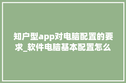 知户型app对电脑配置的要求_软件电脑基本配置怎么看的