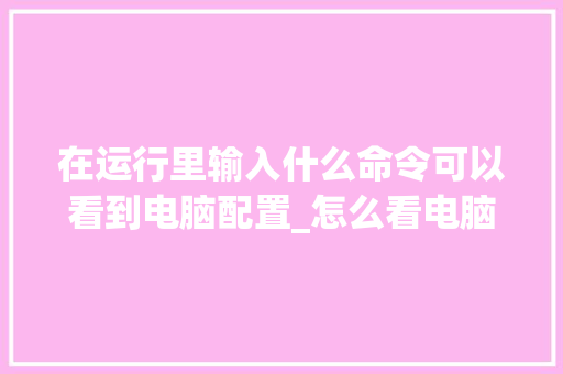 在运行里输入什么命令可以看到电脑配置_怎么看电脑配置命令行