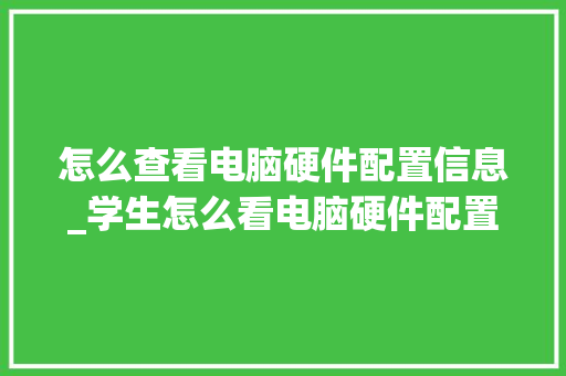 怎么查看电脑硬件配置信息_学生怎么看电脑硬件配置信息