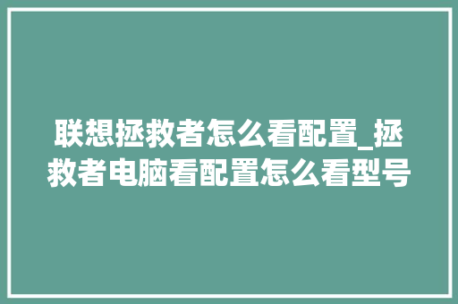 联想拯救者怎么看配置_拯救者电脑看配置怎么看型号