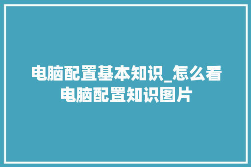 电脑配置基本知识_怎么看电脑配置知识图片