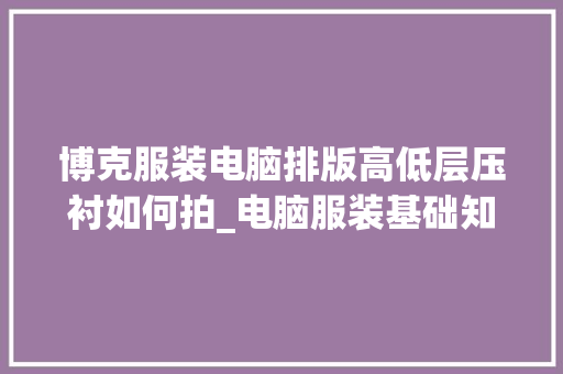 博克服装电脑排版高低层压衬如何拍_电脑服装基础知识大全