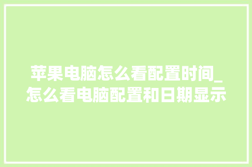 苹果电脑怎么看配置时间_怎么看电脑配置和日期显示