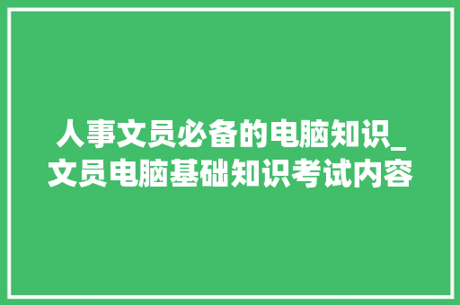 人事文员必备的电脑知识_文员电脑基础知识考试内容